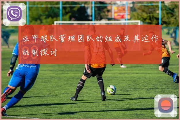 法甲球队管理团队的组成及其运作机制探讨