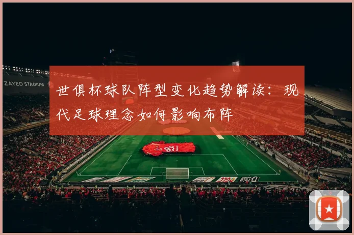 世俱杯球队阵型变化趋势解读：现代足球理念如何影响布阵