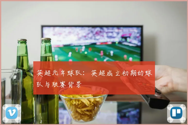 英超元年球队：英超成立初期的球队与联赛背景