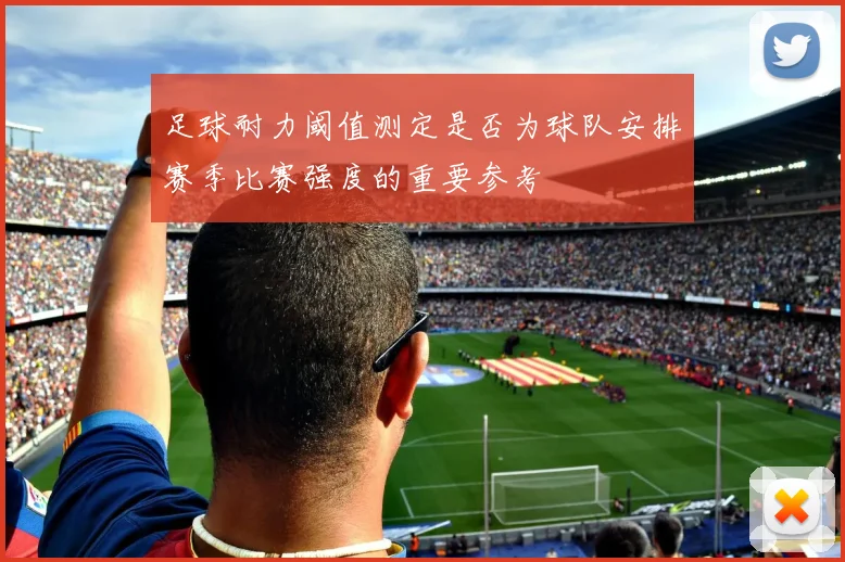 足球耐力阈值测定是否为球队安排赛季比赛强度的重要参考