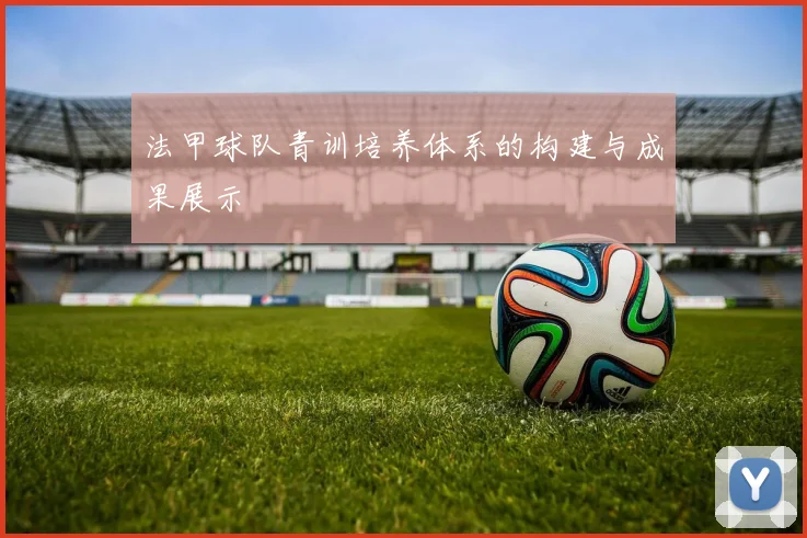 法甲球队青训培养体系的构建与成果展示