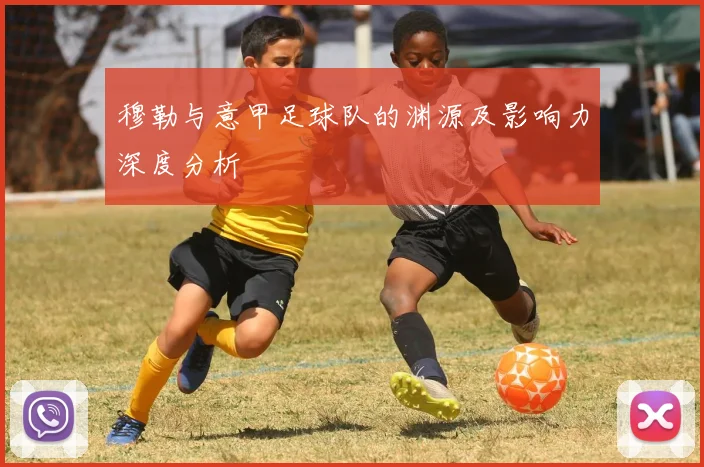 穆勒与意甲足球队的渊源及影响力深度分析