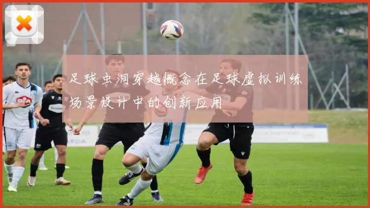 足球虫洞穿越概念在足球虚拟训练场景设计中的创新应用