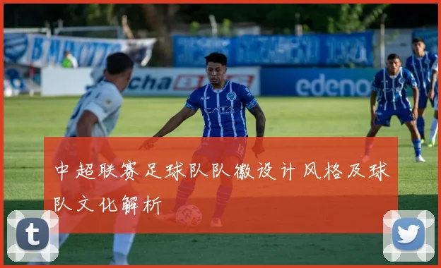 中超联赛足球队队徽设计风格及球队文化解析