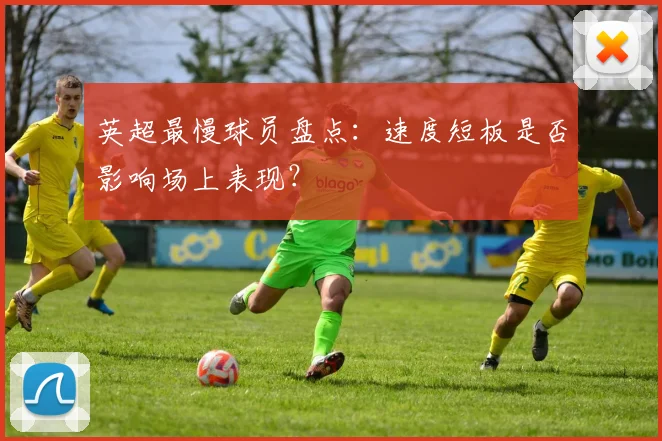 英超最慢球员盘点：速度短板是否影响场上表现？