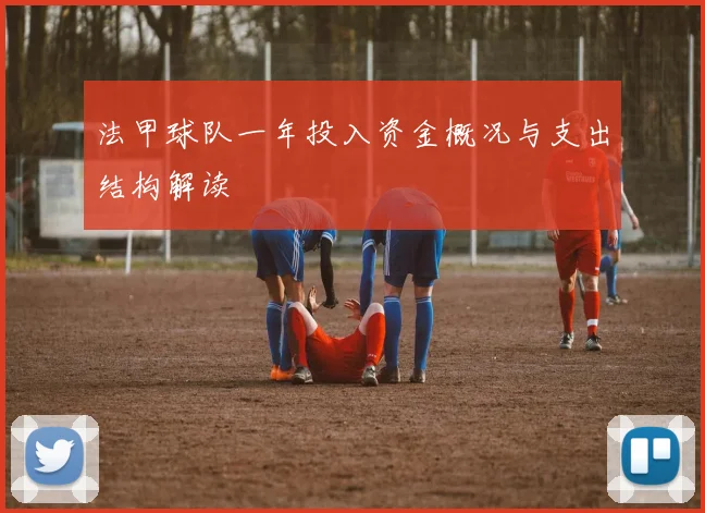法甲球队一年投入资金概况与支出结构解读