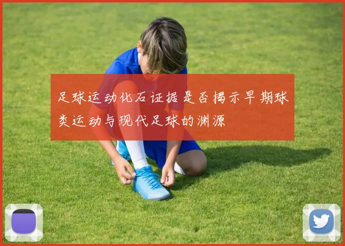 足球运动化石证据是否揭示早期球类运动与现代足球的渊源